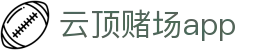 云顶赌场app_线上赌博app_【登录注册最新网址】